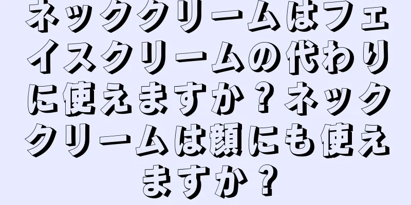 ネッククリームはフェイスクリームの代わりに使えますか？ネッククリームは顔にも使えますか？