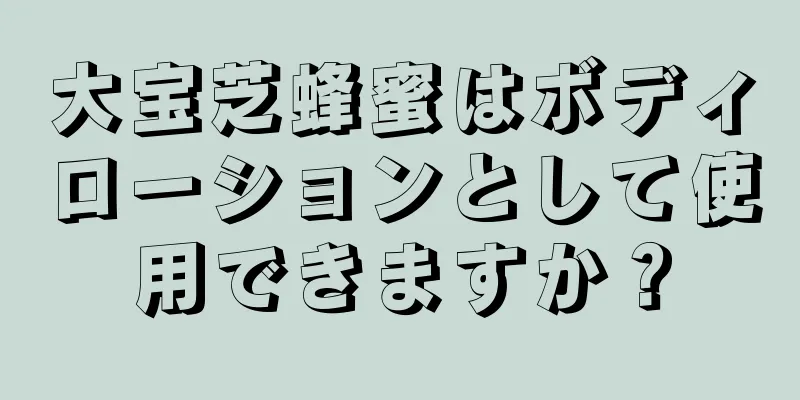 大宝芝蜂蜜はボディローションとして使用できますか？