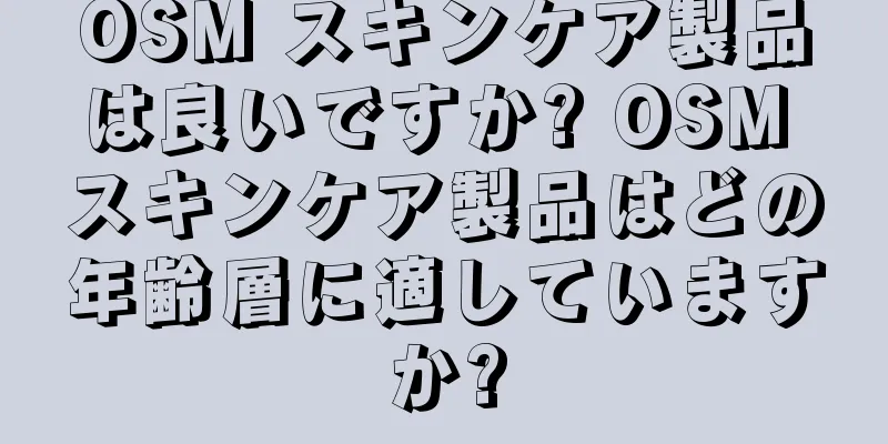 OSM スキンケア製品は良いですか? OSM スキンケア製品はどの年齢層に適していますか?