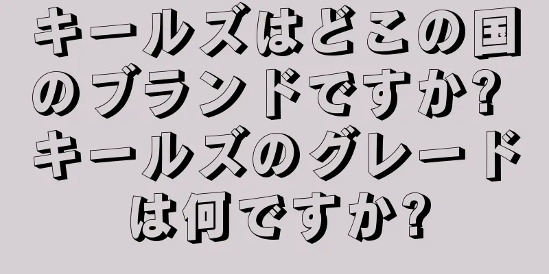 キールズはどこの国のブランドですか? キールズのグレードは何ですか?