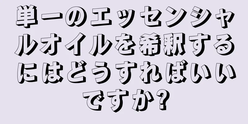 単一のエッセンシャルオイルを希釈するにはどうすればいいですか?