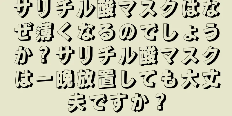 サリチル酸マスクはなぜ薄くなるのでしょうか？サリチル酸マスクは一晩放置しても大丈夫ですか？