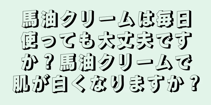 馬油クリームは毎日使っても大丈夫ですか？馬油クリームで肌が白くなりますか？