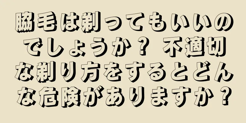 脇毛は剃ってもいいのでしょうか？ 不適切な剃り方をするとどんな危険がありますか？