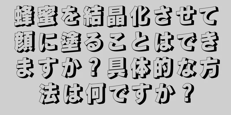 蜂蜜を結晶化させて顔に塗ることはできますか？具体的な方法は何ですか？