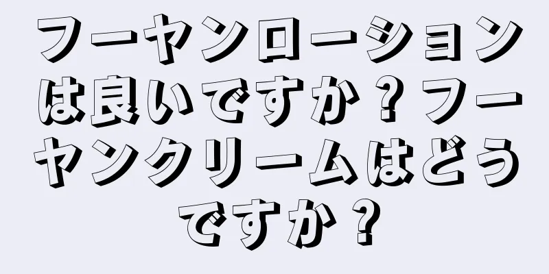 フーヤンローションは良いですか？フーヤンクリームはどうですか？