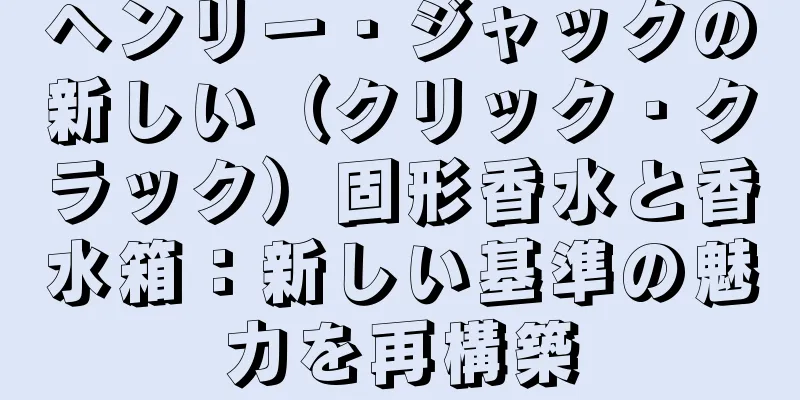 ヘンリー・ジャックの新しい（クリック・クラック）固形香水と香水箱：新しい基準の魅力を再構築