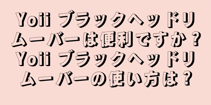 Yoii ブラックヘッドリムーバーは便利ですか？Yoii ブラックヘッドリムーバーの使い方は？