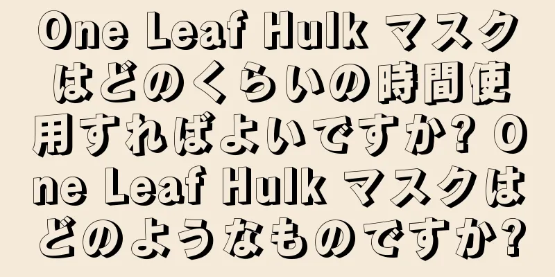 One Leaf Hulk マスクはどのくらいの時間使用すればよいですか? One Leaf Hulk マスクはどのようなものですか?