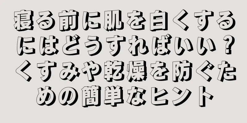 寝る前に肌を白くするにはどうすればいい？くすみや乾燥を防ぐための簡単なヒント