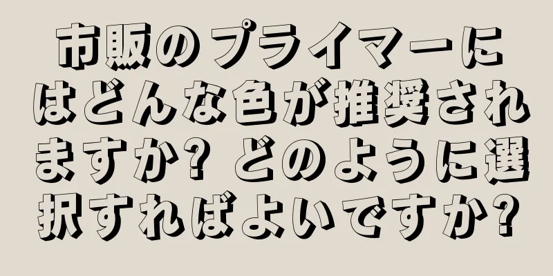 市販のプライマーにはどんな色が推奨されますか? どのように選択すればよいですか?