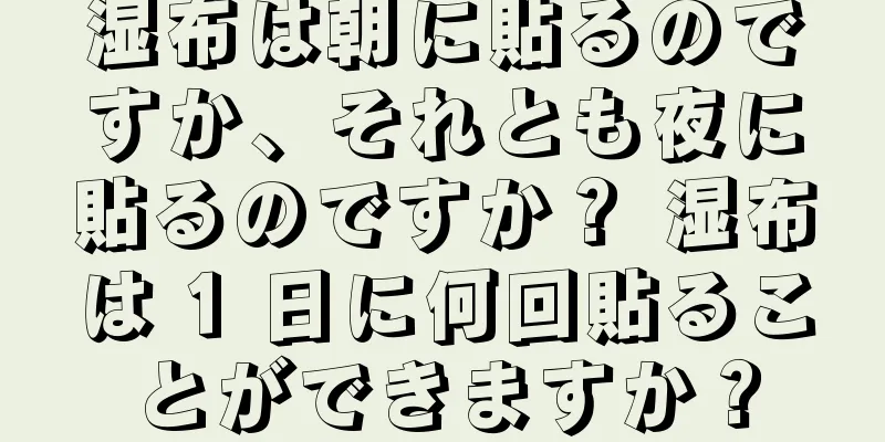 湿布は朝に貼るのですか、それとも夜に貼るのですか？ 湿布は 1 日に何回貼ることができますか？