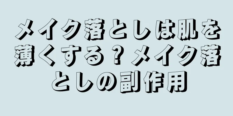 メイク落としは肌を薄くする？メイク落としの副作用