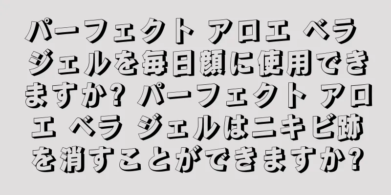 パーフェクト アロエ ベラ ジェルを毎日顔に使用できますか? パーフェクト アロエ ベラ ジェルはニキビ跡を消すことができますか?