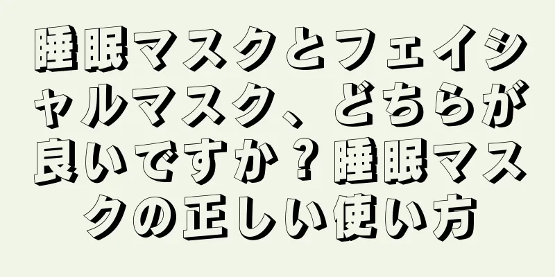 睡眠マスクとフェイシャルマスク、どちらが良いですか？睡眠マスクの正しい使い方