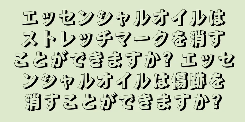 エッセンシャルオイルはストレッチマークを消すことができますか? エッセンシャルオイルは傷跡を消すことができますか?