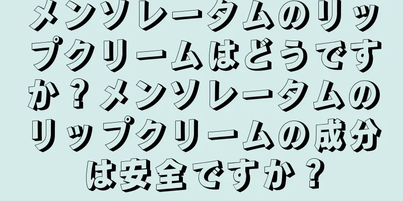 メンソレータムのリップクリームはどうですか？メンソレータムのリップクリームの成分は安全ですか？