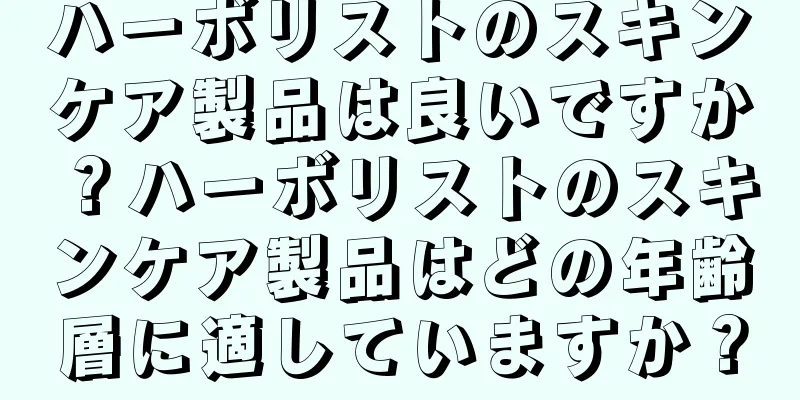 ハーボリストのスキンケア製品は良いですか？ハーボリストのスキンケア製品はどの年齢層に適していますか？