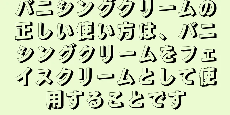 バニシングクリームの正しい使い方は、バニシングクリームをフェイスクリームとして使用することです