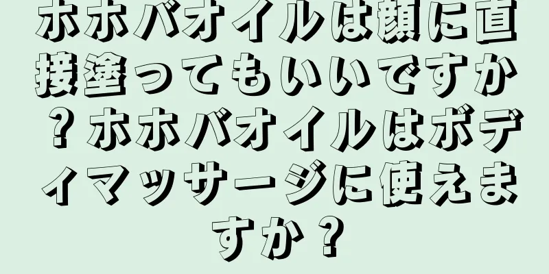 ホホバオイルは顔に直接塗ってもいいですか？ホホバオイルはボディマッサージに使えますか？