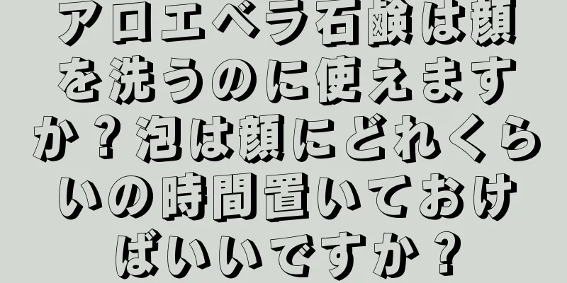 アロエベラ石鹸は顔を洗うのに使えますか？泡は顔にどれくらいの時間置いておけばいいですか？