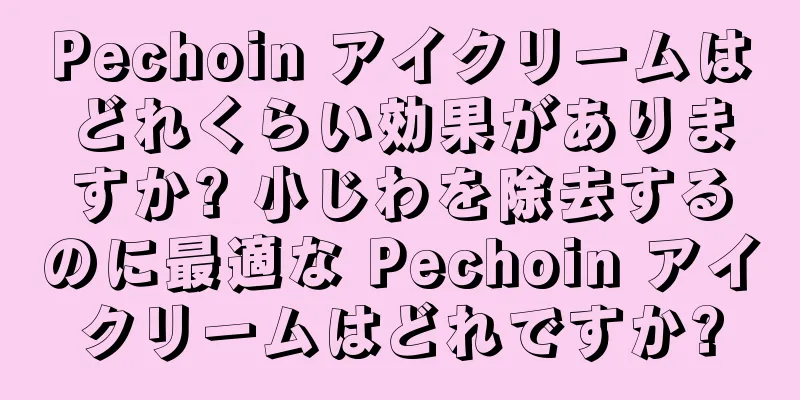 Pechoin アイクリームはどれくらい効果がありますか? 小じわを除去するのに最適な Pechoin アイクリームはどれですか?