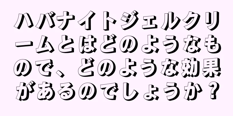 ハバナイトジェルクリームとはどのようなもので、どのような効果があるのでしょうか？