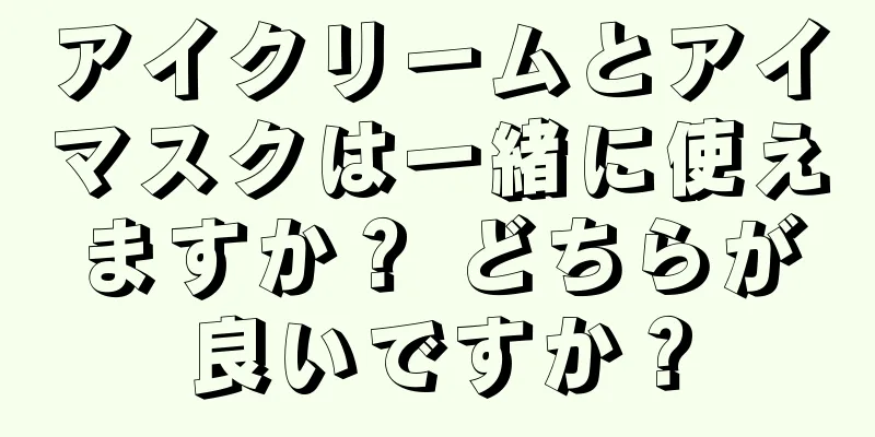 アイクリームとアイマスクは一緒に使えますか？ どちらが良いですか？