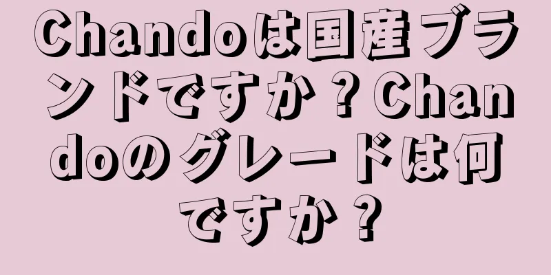 Chandoは国産ブランドですか？Chandoのグレードは何ですか？