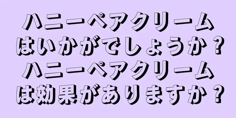 ハニーペアクリームはいかがでしょうか？ハニーペアクリームは効果がありますか？