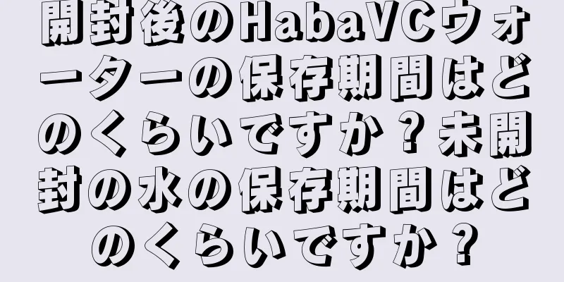 開封後のHabaVCウォーターの保存期間はどのくらいですか？未開封の水の保存期間はどのくらいですか？