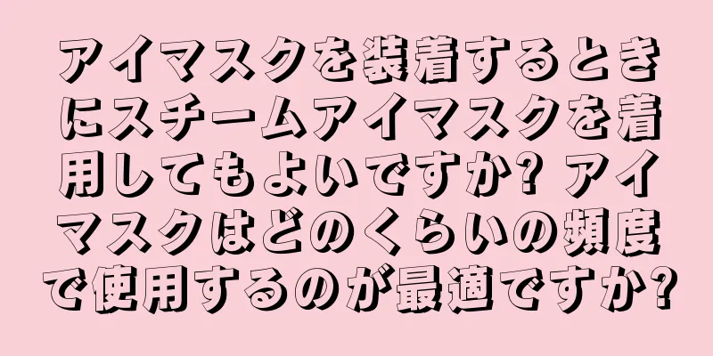 アイマスクを装着するときにスチームアイマスクを着用してもよいですか? アイマスクはどのくらいの頻度で使用するのが最適ですか?