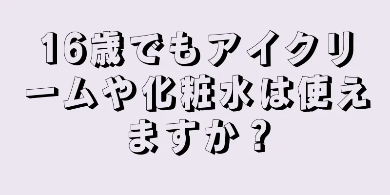 16歳でもアイクリームや化粧水は使えますか？