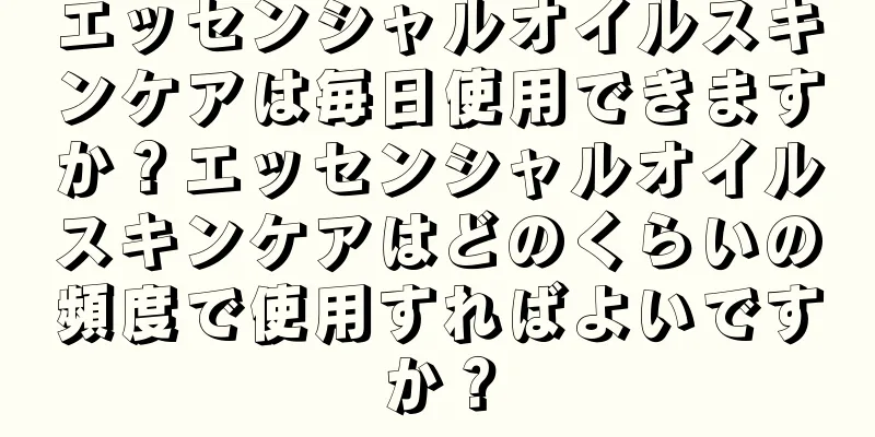 エッセンシャルオイルスキンケアは毎日使用できますか？エッセンシャルオイルスキンケアはどのくらいの頻度で使用すればよいですか？