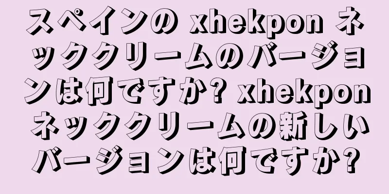 スペインの xhekpon ネッククリームのバージョンは何ですか? xhekpon ネッククリームの新しいバージョンは何ですか?