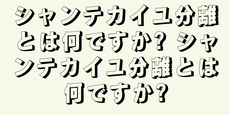 シャンテカイユ分離とは何ですか? シャンテカイユ分離とは何ですか?