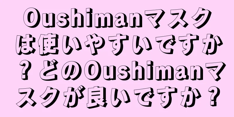 Oushimanマスクは使いやすいですか？どのOushimanマスクが良いですか？