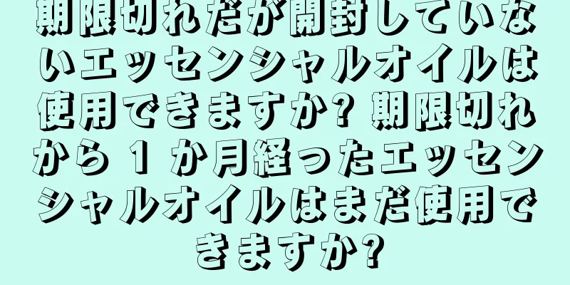 期限切れだが開封していないエッセンシャルオイルは使用できますか? 期限切れから 1 か月経ったエッセンシャルオイルはまだ使用できますか?