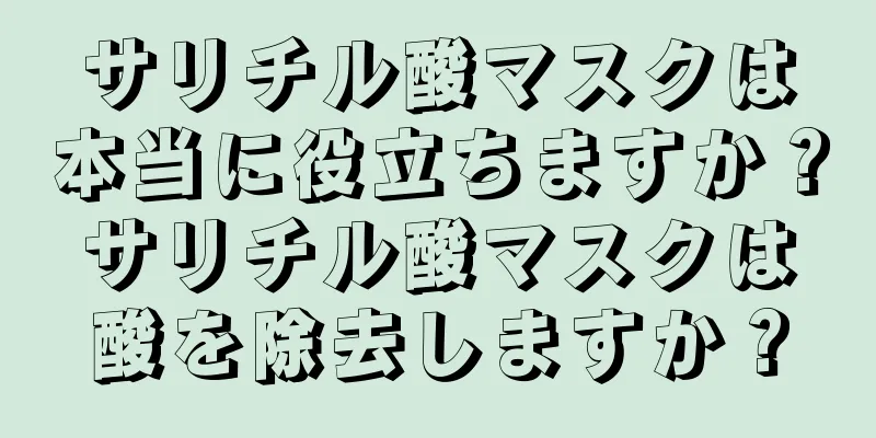 サリチル酸マスクは本当に役立ちますか？サリチル酸マスクは酸を除去しますか？