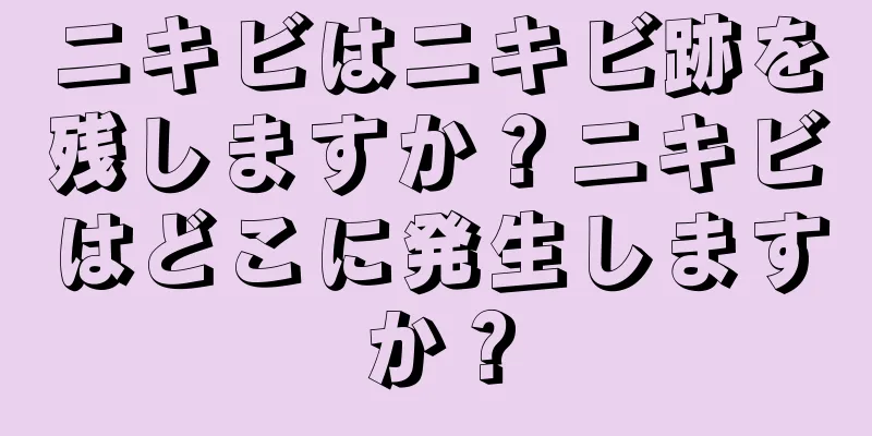 ニキビはニキビ跡を残しますか？ニキビはどこに発生しますか？