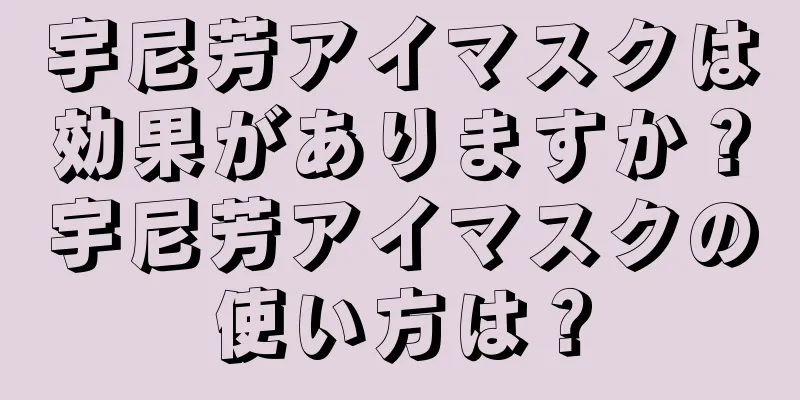 宇尼芳アイマスクは効果がありますか？宇尼芳アイマスクの使い方は？