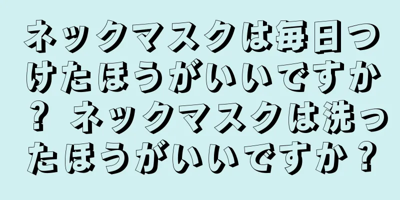 ネックマスクは毎日つけたほうがいいですか？ ネックマスクは洗ったほうがいいですか？