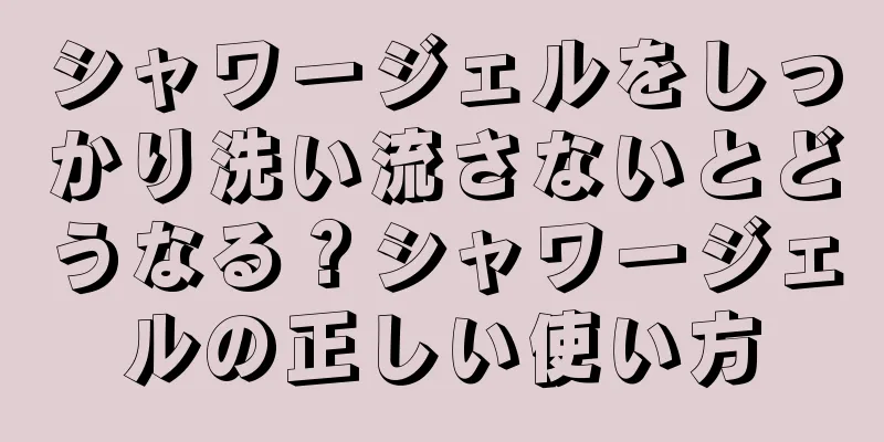 シャワージェルをしっかり洗い流さないとどうなる？シャワージェルの正しい使い方