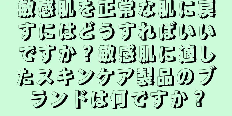 敏感肌を正常な肌に戻すにはどうすればいいですか？敏感肌に適したスキンケア製品のブランドは何ですか？