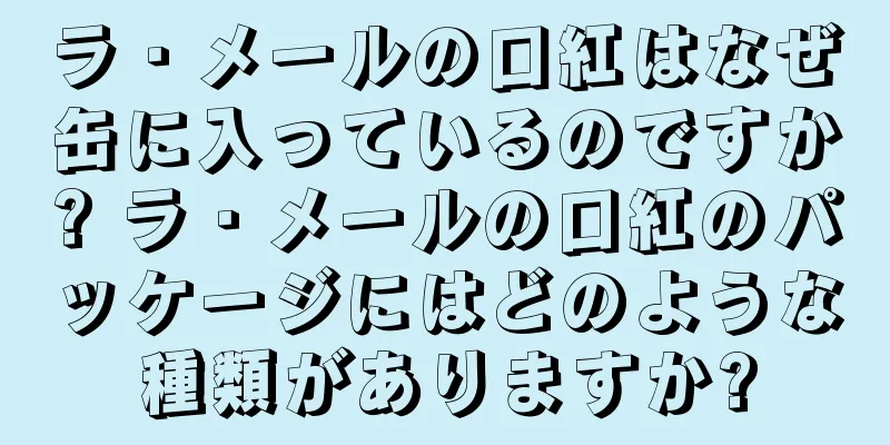 ラ・メールの口紅はなぜ缶に入っているのですか? ラ・メールの口紅のパッケージにはどのような種類がありますか?