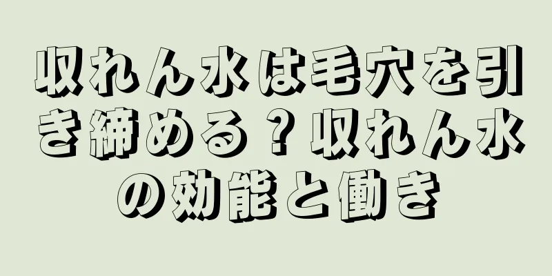 収れん水は毛穴を引き締める？収れん水の効能と働き