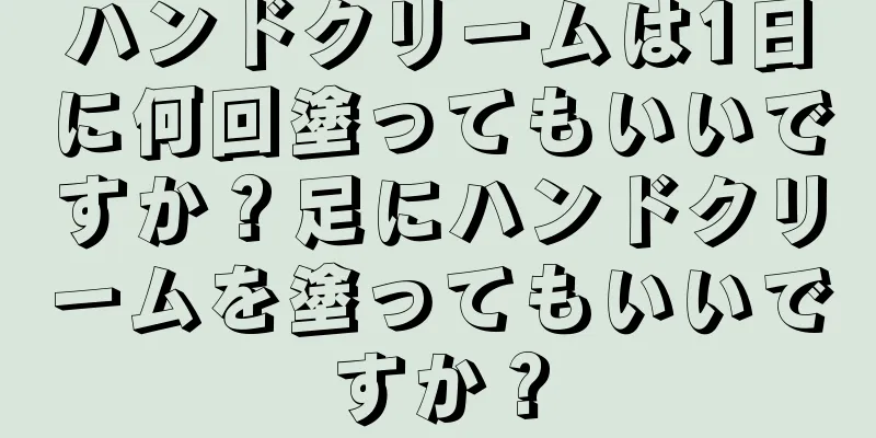 ハンドクリームは1日に何回塗ってもいいですか？足にハンドクリームを塗ってもいいですか？