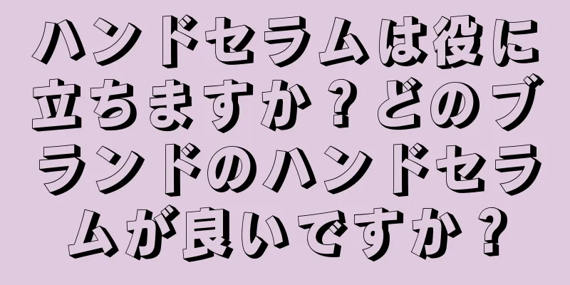 ハンドセラムは役に立ちますか？どのブランドのハンドセラムが良いですか？