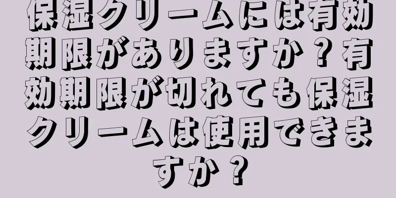 保湿クリームには有効期限がありますか？有効期限が切れても保湿クリームは使用できますか？