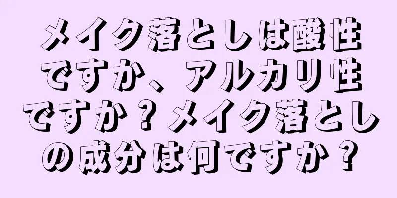 メイク落としは酸性ですか、アルカリ性ですか？メイク落としの成分は何ですか？